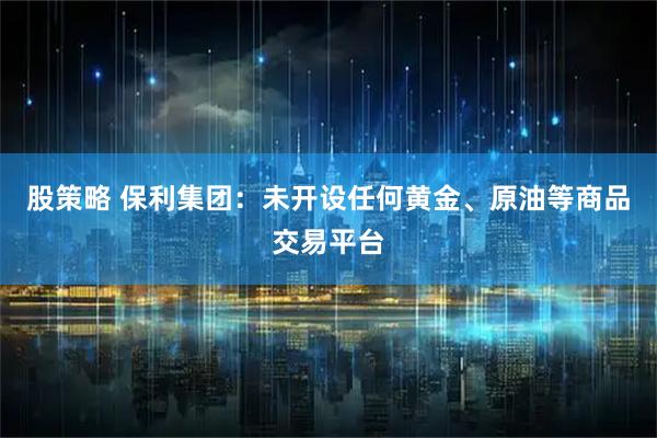 股策略 保利集团：未开设任何黄金、原油等商品交易平台